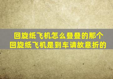 回旋纸飞机怎么叠叠的那个回旋纸飞机是到车请故意折的