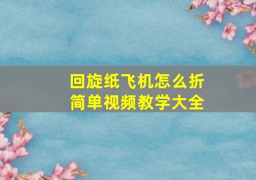 回旋纸飞机怎么折简单视频教学大全