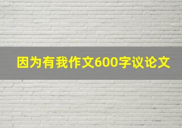 因为有我作文600字议论文