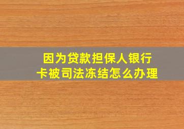 因为贷款担保人银行卡被司法冻结怎么办理