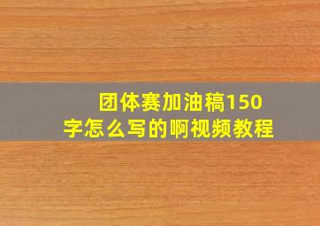 团体赛加油稿150字怎么写的啊视频教程