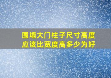 围墙大门柱子尺寸高度应该比宽度高多少为好