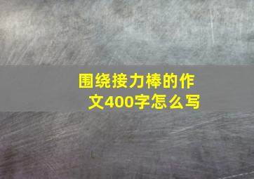 围绕接力棒的作文400字怎么写