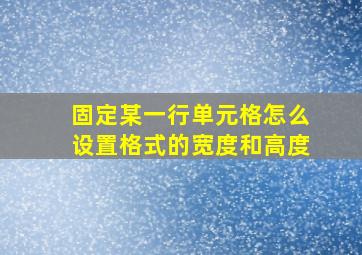 固定某一行单元格怎么设置格式的宽度和高度