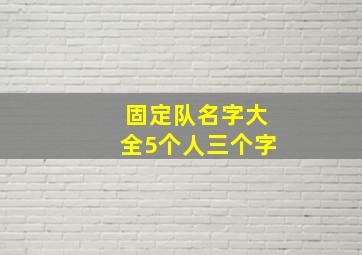 固定队名字大全5个人三个字