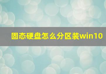 固态硬盘怎么分区装win10