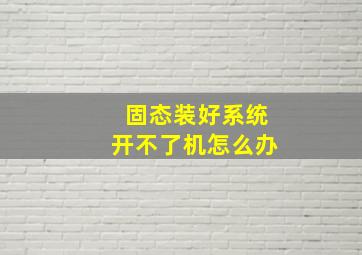 固态装好系统开不了机怎么办