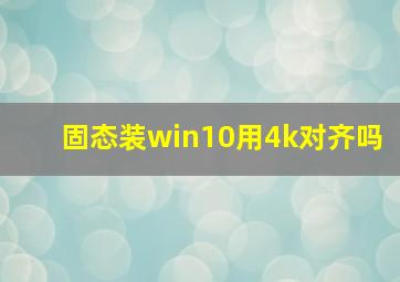 固态装win10用4k对齐吗