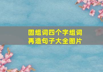 固组词四个字组词再造句子大全图片