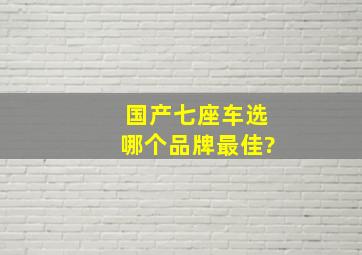 国产七座车选哪个品牌最佳?