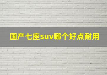 国产七座suv哪个好点耐用