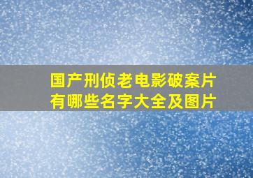 国产刑侦老电影破案片有哪些名字大全及图片