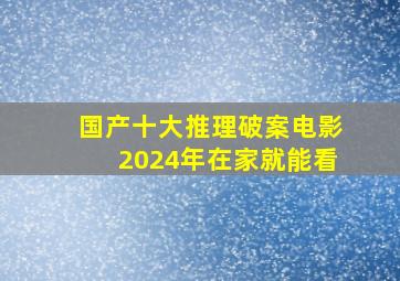 国产十大推理破案电影2024年在家就能看