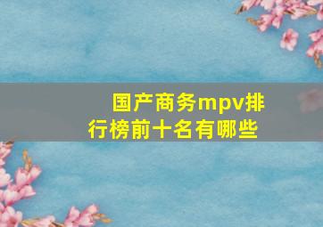 国产商务mpv排行榜前十名有哪些