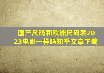 国产尺码和欧洲尺码表2023电影一样吗知乎文章下载