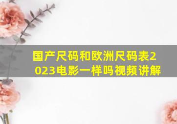 国产尺码和欧洲尺码表2023电影一样吗视频讲解