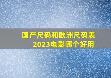 国产尺码和欧洲尺码表2023电影哪个好用