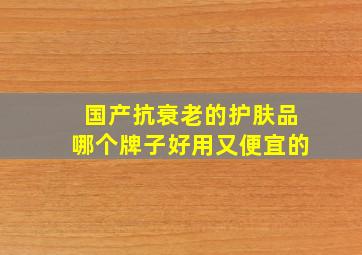 国产抗衰老的护肤品哪个牌子好用又便宜的