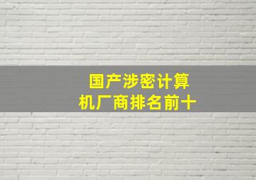 国产涉密计算机厂商排名前十