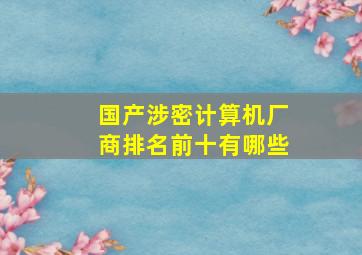 国产涉密计算机厂商排名前十有哪些