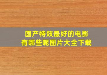 国产特效最好的电影有哪些呢图片大全下载