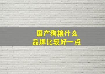 国产狗粮什么品牌比较好一点