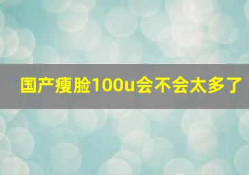 国产瘦脸100u会不会太多了