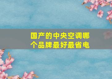 国产的中央空调哪个品牌最好最省电