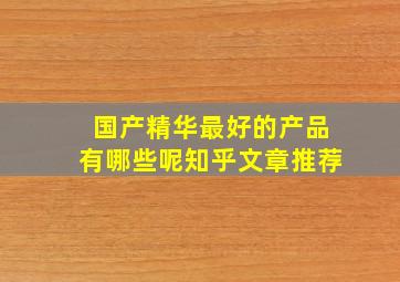 国产精华最好的产品有哪些呢知乎文章推荐