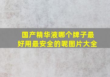 国产精华液哪个牌子最好用最安全的呢图片大全