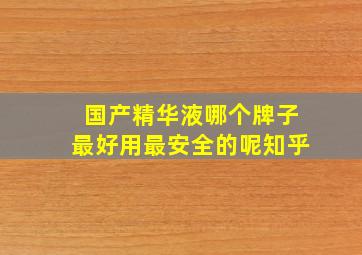 国产精华液哪个牌子最好用最安全的呢知乎