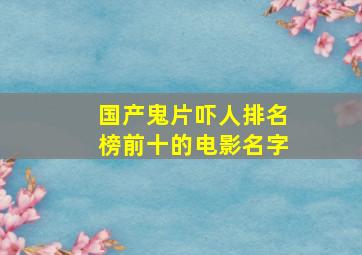 国产鬼片吓人排名榜前十的电影名字