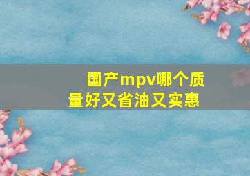 国产mpv哪个质量好又省油又实惠