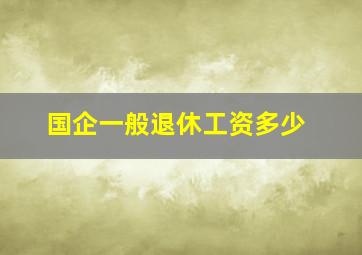 国企一般退休工资多少