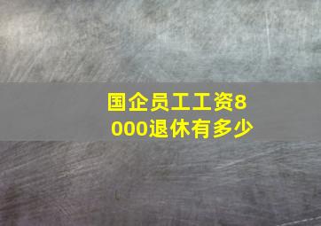 国企员工工资8000退休有多少