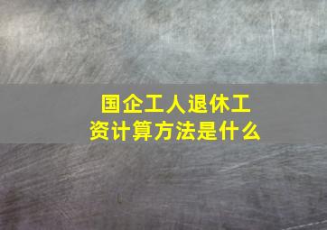 国企工人退休工资计算方法是什么