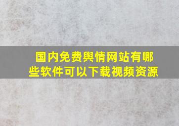 国内免费舆情网站有哪些软件可以下载视频资源