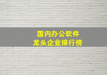 国内办公软件龙头企业排行榜