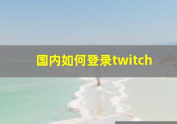 国内如何登录twitch