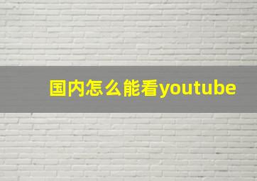 国内怎么能看youtube