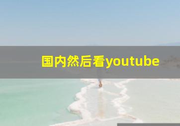 国内然后看youtube