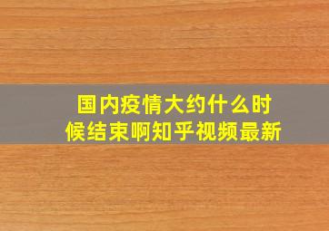 国内疫情大约什么时候结束啊知乎视频最新