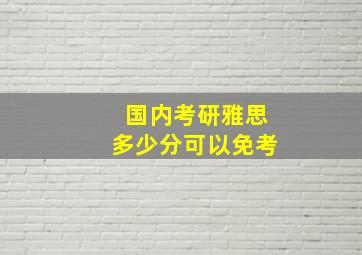 国内考研雅思多少分可以免考