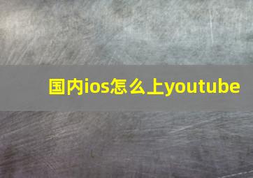 国内ios怎么上youtube