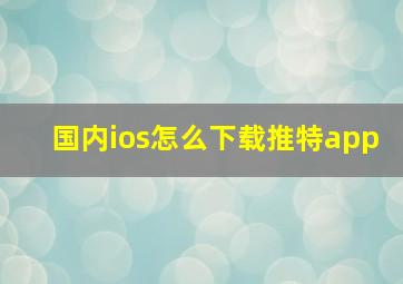 国内ios怎么下载推特app