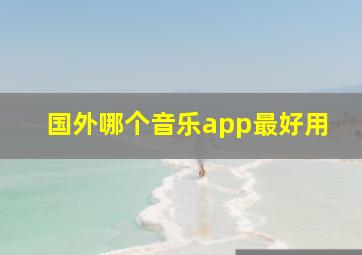 国外哪个音乐app最好用