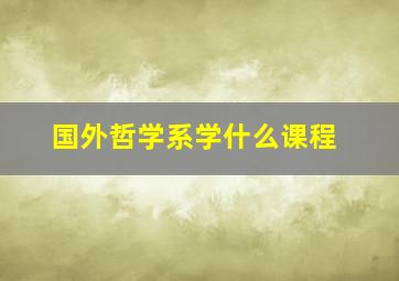 国外哲学系学什么课程