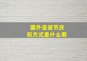 国外圣诞节庆祝方式是什么呢