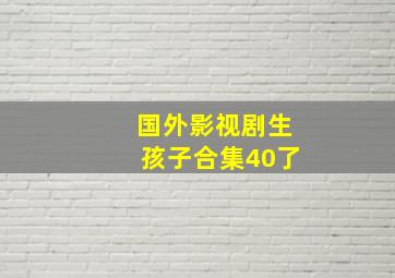 国外影视剧生孩子合集40了