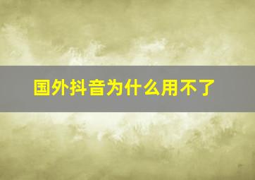 国外抖音为什么用不了